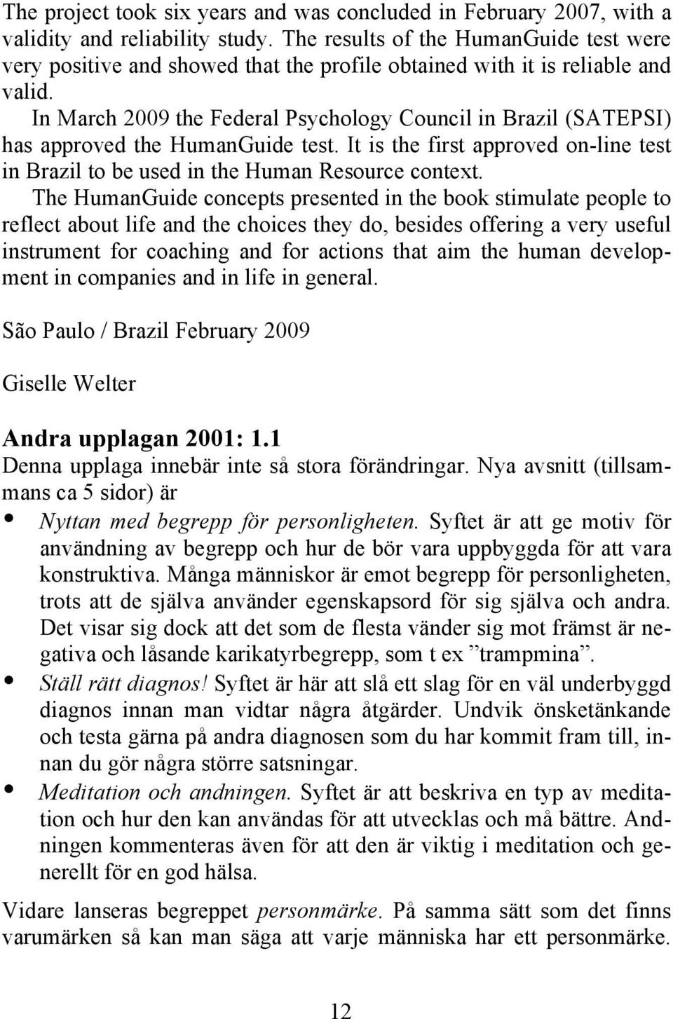 In March 2009 the Federal Psychology Council in Brazil (SATEPSI) has approved the HumanGuide test. It is the first approved on-line test in Brazil to be used in the Human Resource context.