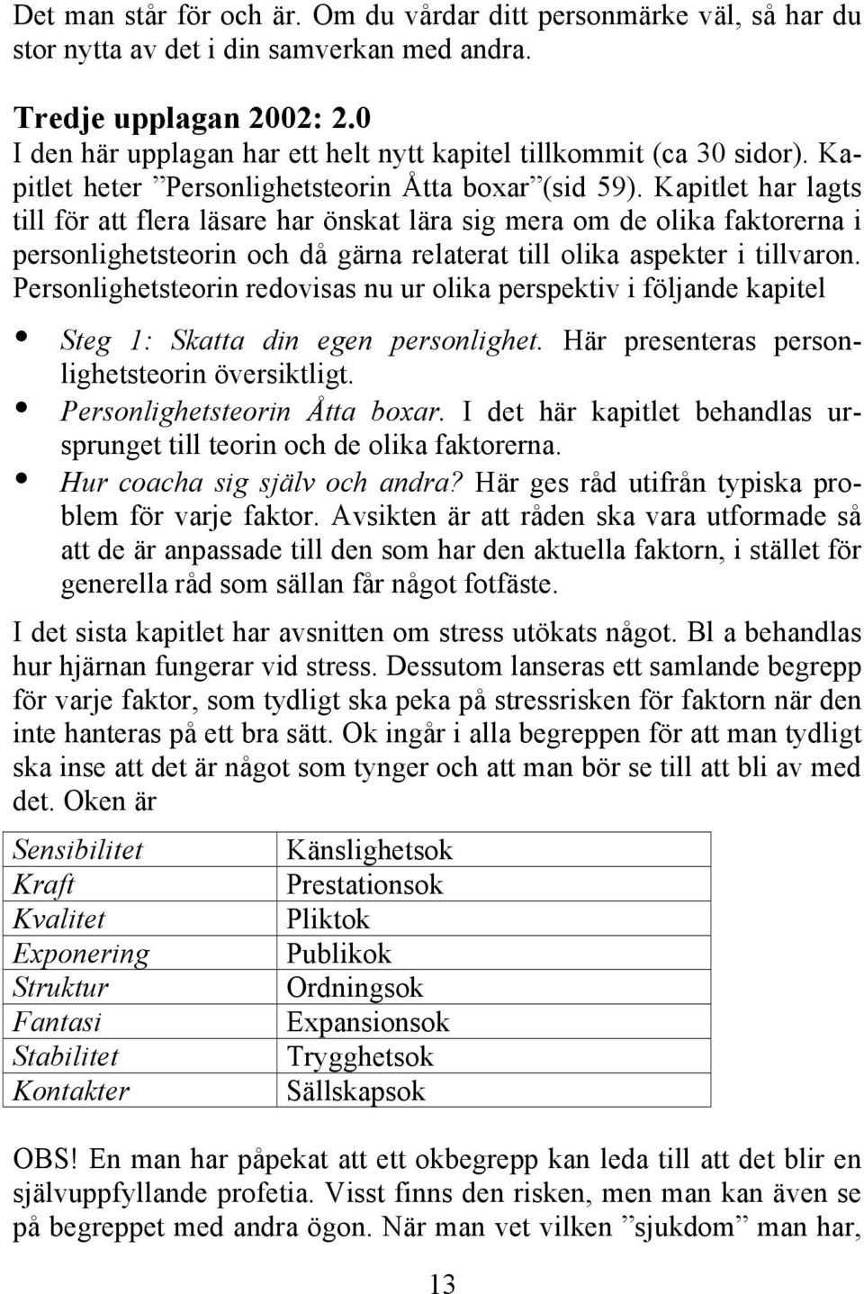 Kapitlet har lagts till för att flera läsare har önskat lära sig mera om de olika faktorerna i personlighetsteorin och då gärna relaterat till olika aspekter i tillvaron.