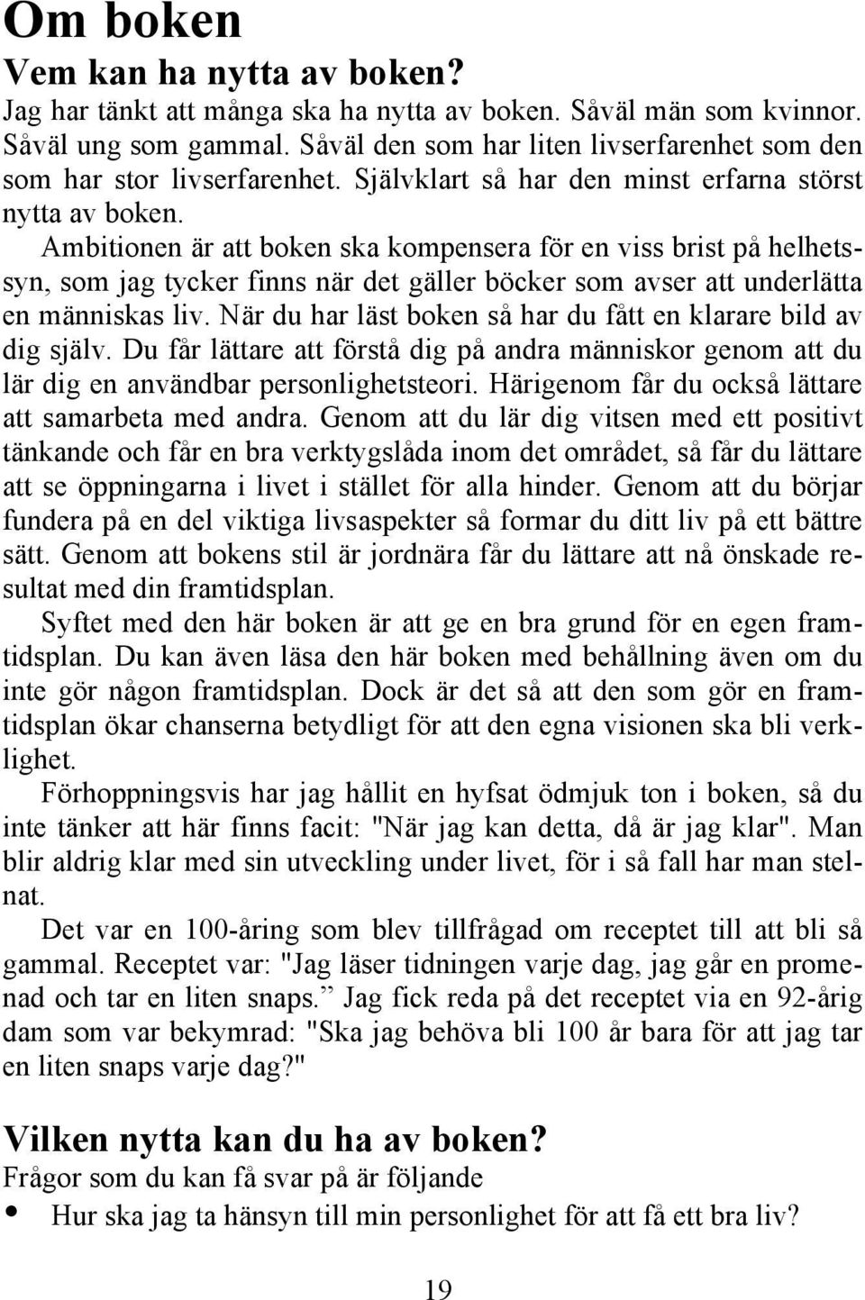 Ambitionen är att boken ska kompensera för en viss brist på helhetssyn, som jag tycker finns när det gäller böcker som avser att underlätta en människas liv.