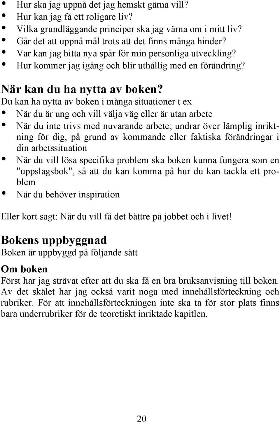 Du kan ha nytta av boken i många situationer t ex När du är ung och vill välja väg eller är utan arbete När du inte trivs med nuvarande arbete; undrar över lämplig inriktning för dig, på grund av