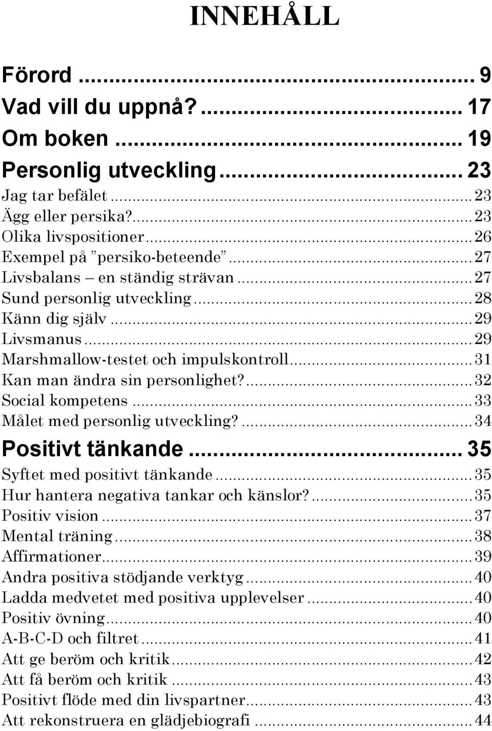 ..33 Målet med personlig utveckling?...34 Positivt tänkande... 35 Syftet med positivt tänkande...35 Hur hantera negativa tankar och känslor?...35 Positiv vision...37 Mental träning...38 Affirmationer.