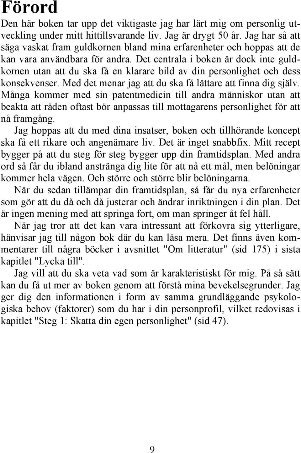 Det centrala i boken är dock inte guldkornen utan att du ska få en klarare bild av din personlighet och dess konsekvenser. Med det menar jag att du ska få lättare att finna dig själv.