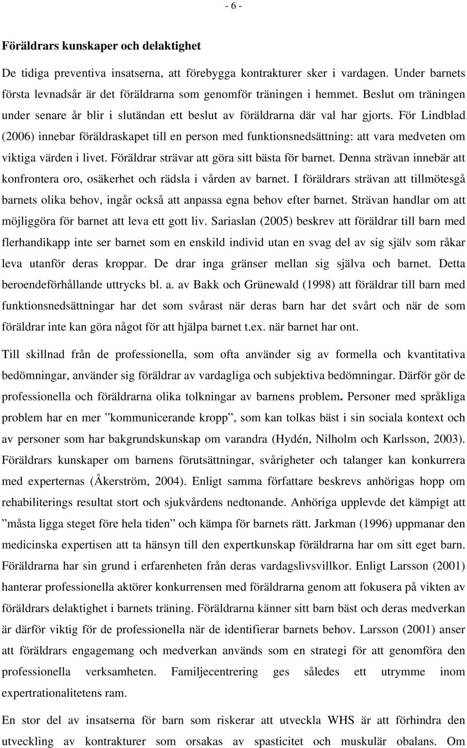 För Lindblad (2006) innebar föräldraskapet till en person med funktionsnedsättning: att vara medveten om viktiga värden i livet. Föräldrar strävar att göra sitt bästa för barnet.