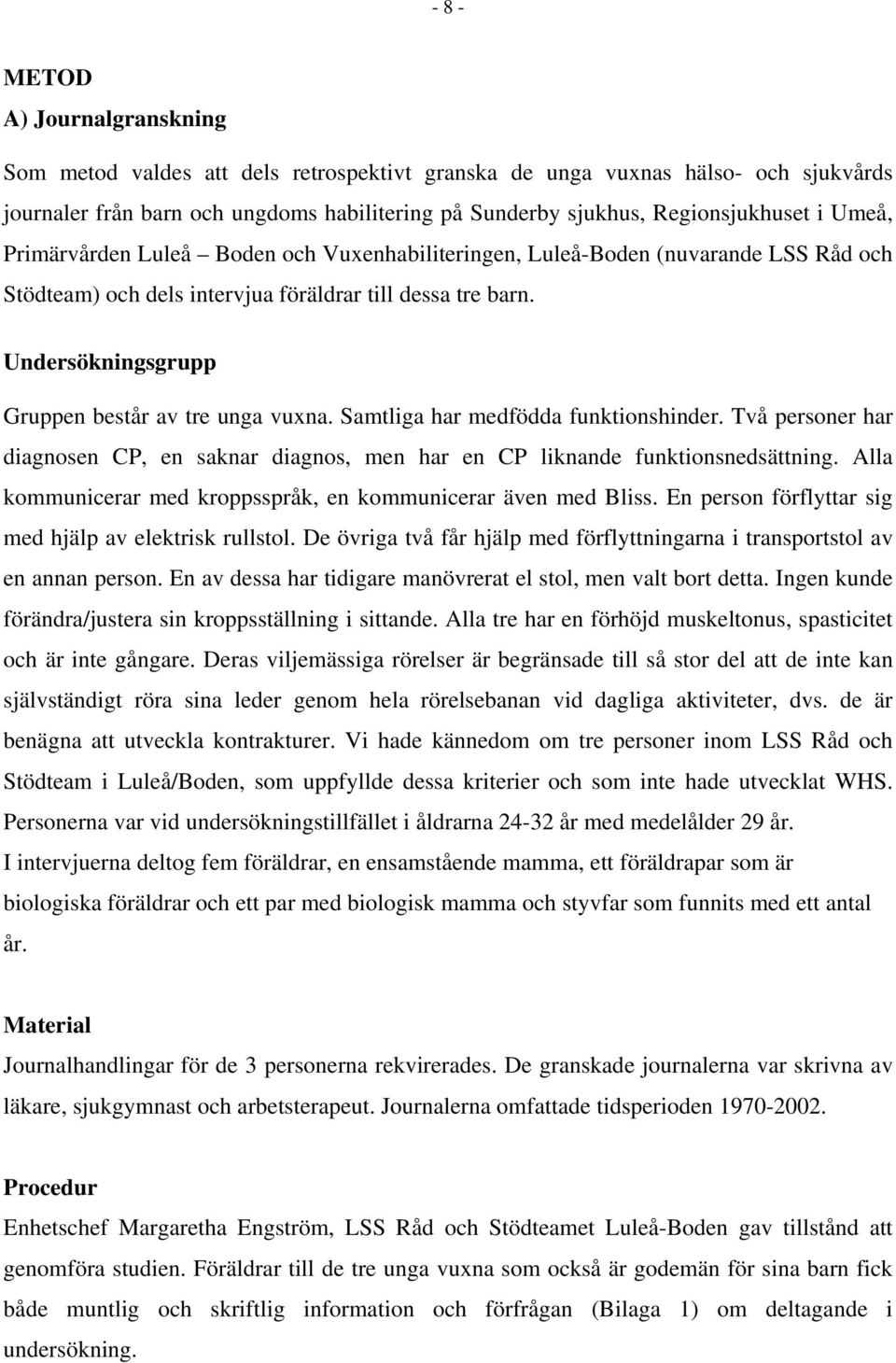 Undersökningsgrupp Gruppen består av tre unga vuxna. Samtliga har medfödda funktionshinder. Två personer har diagnosen CP, en saknar diagnos, men har en CP liknande funktionsnedsättning.