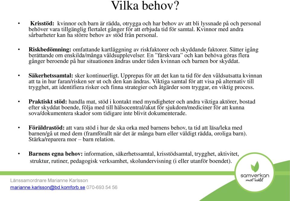 Sätter igång berättande om enskilda/många våldsupplevelser. En färskvara och kan behöva göras flera gånger beroende på hur situationen ändras under tiden kvinnan och barnen bor skyddat.