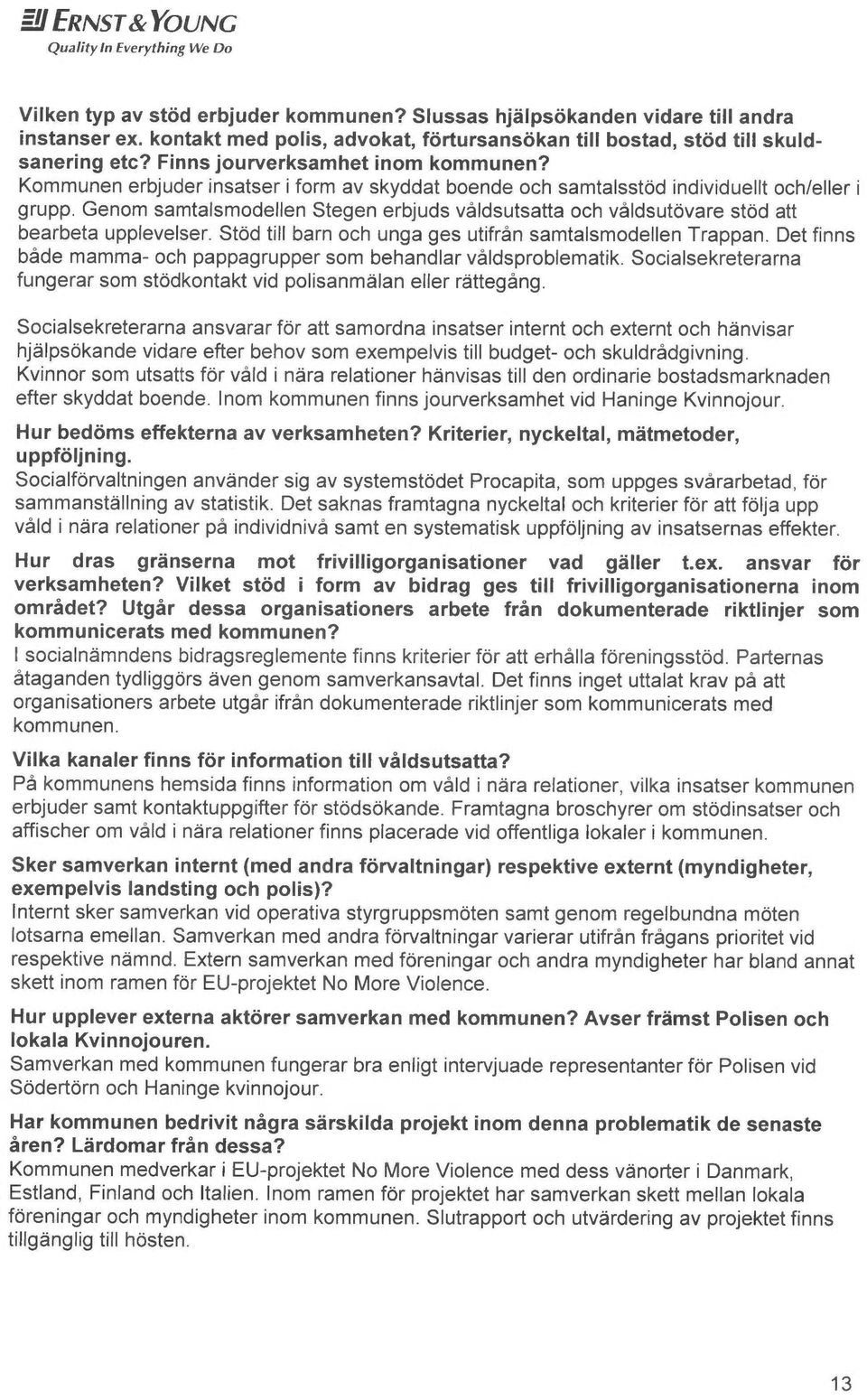 Kommunen erbjuder finsatser i form av skyddat boende och samtalsstod individuellt och/eller i grupp. Genom samtalsmodellen Stegen erbjuds våldsutsatta och våldsutovare stod att bearbeta upplevelser.