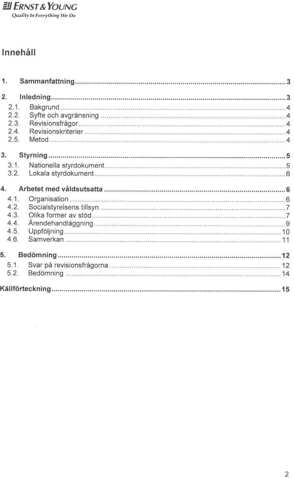 Arbetet med våldsutsatta... 6 4.1. Organisation...~----...6 4.2. Socialstyrelsens tillsyn...7 4.3. Olika former av stod...7 4.4. ~rendehandl~ggning.