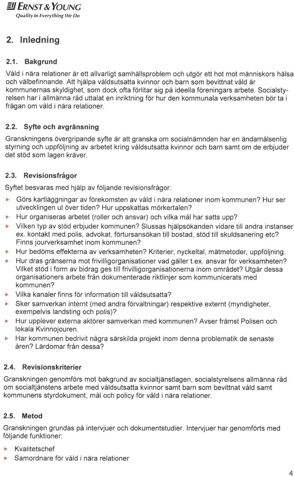 Socialstyrelsen har i allmånna råd uttalat en inriktning for hur den kommunala verksamheten bor ta i frågan om våld i nyra relationer. 2.