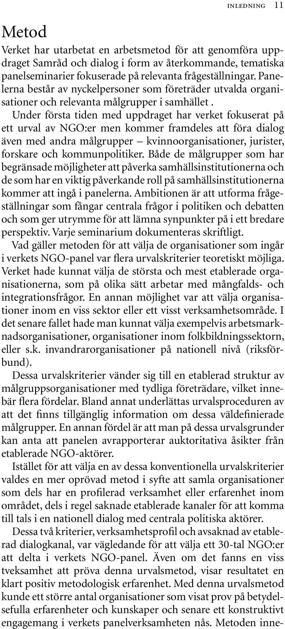 Under första tiden med uppdraget har verket fokuserat på ett urval av NGO:er men kommer framdeles att föra dialog även med andra målgrupper kvinnoorganisationer, jurister, forskare och