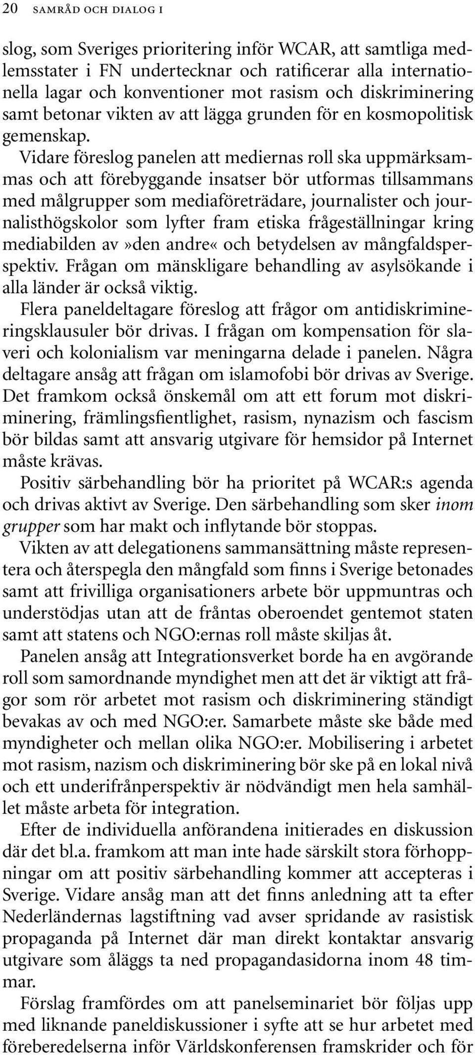 Vidare föreslog panelen att mediernas roll ska uppmärksammas och att förebyggande insatser bör utformas tillsammans med målgrupper som mediaföreträdare, journalister och journalisthögskolor som