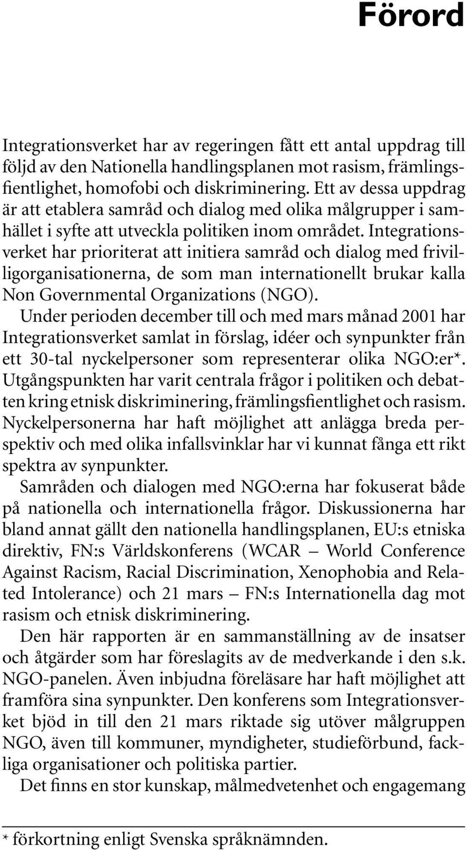 Integrationsverket har prioriterat att initiera samråd och dialog med frivilligorganisationerna, de som man internationellt brukar kalla Non Governmental Organizations (NGO).