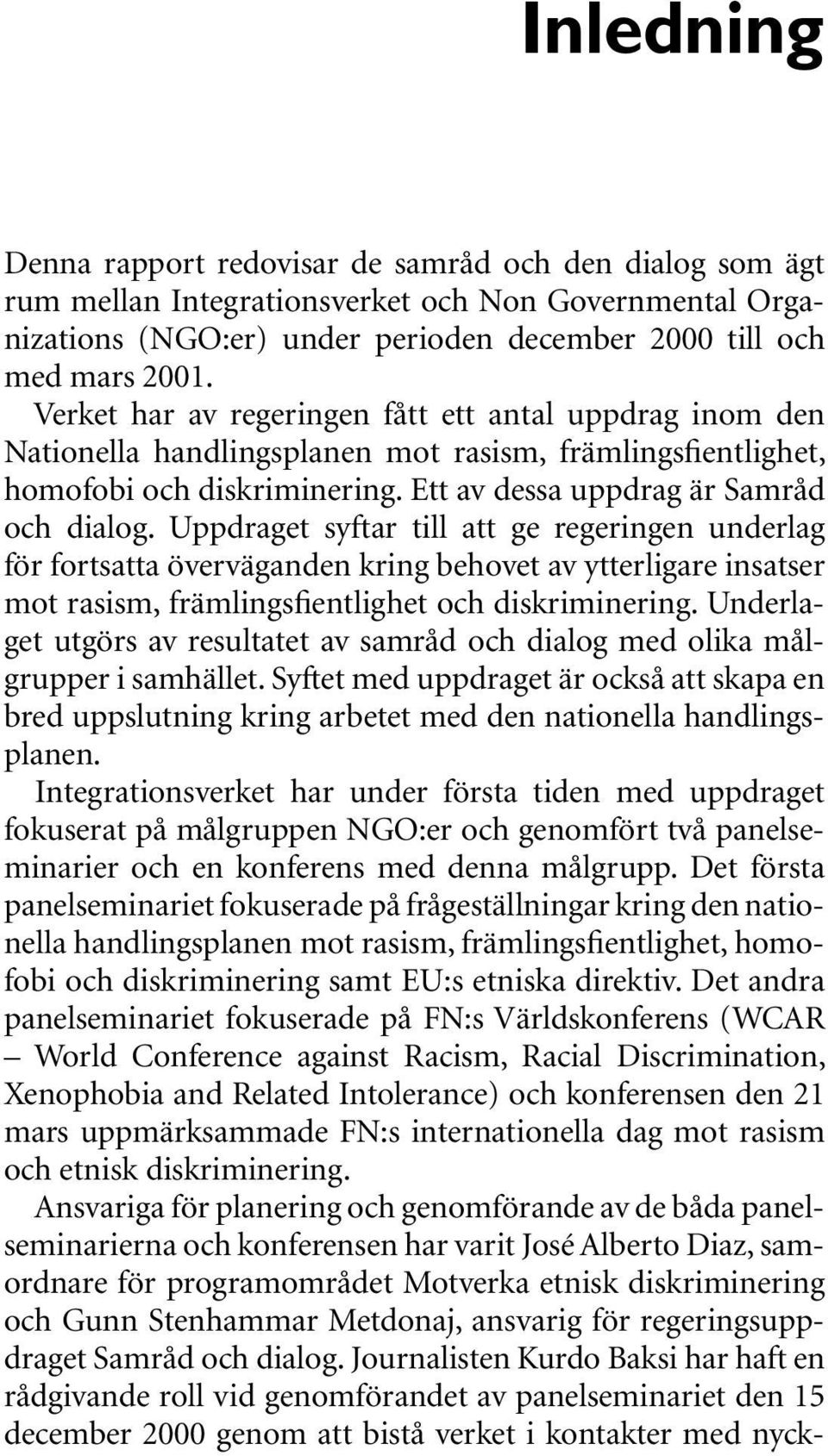 Uppdraget syftar till att ge regeringen underlag för fortsatta överväganden kring behovet av ytterligare insatser mot rasism, främlingsfientlighet och diskriminering.