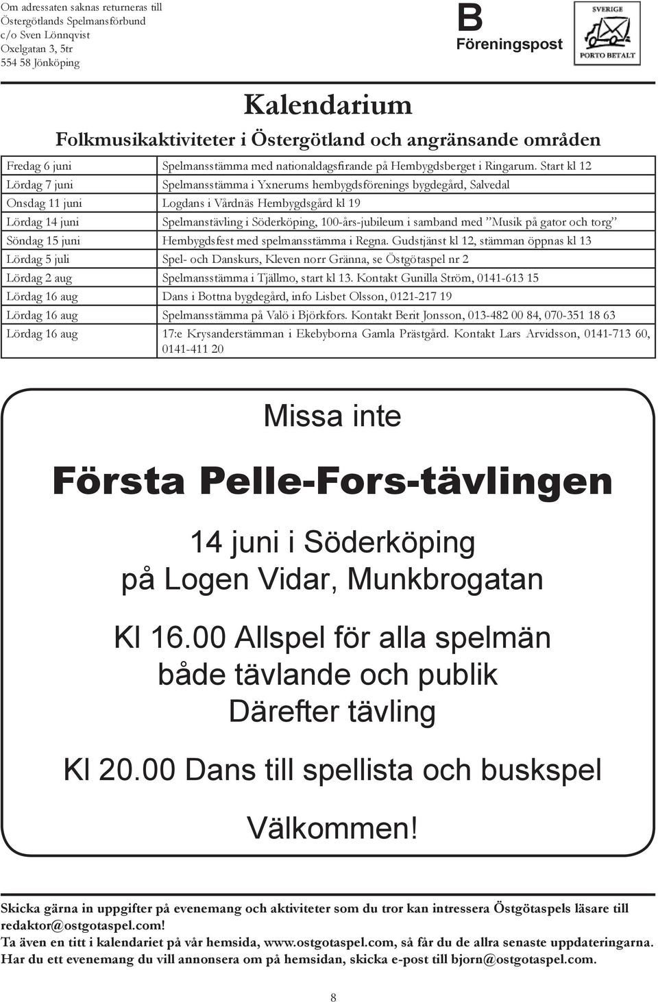 Start kl 12 Lördag 7 juni Spelmansstämma i Yxnerums hembygdsförenings bygdegård, Salvedal Onsdag 11 juni Logdans i Vårdnäs Hembygdsgård kl 19 Lördag 14 juni Spelmanstävling i Söderköping,