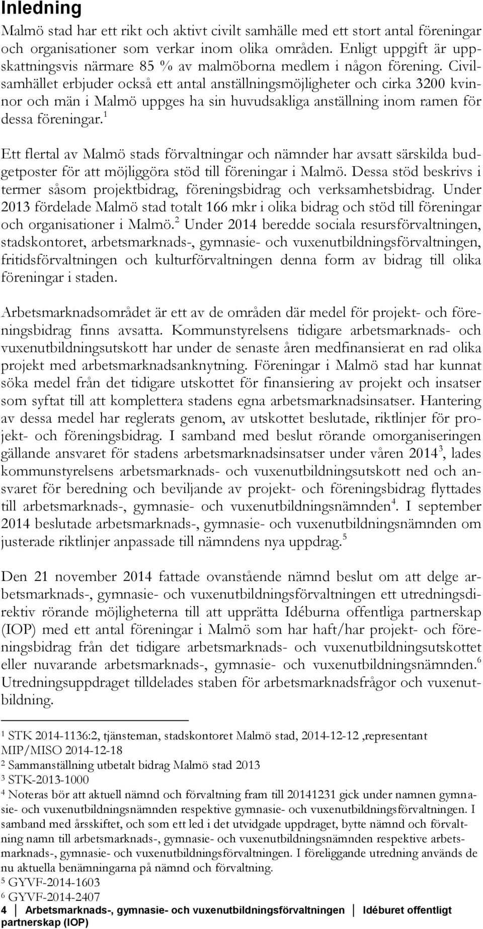 Civilsamhället erbjuder också ett antal anställningsmöjligheter och cirka 3200 kvinnor och män i Malmö uppges ha sin huvudsakliga anställning inom ramen för dessa föreningar.