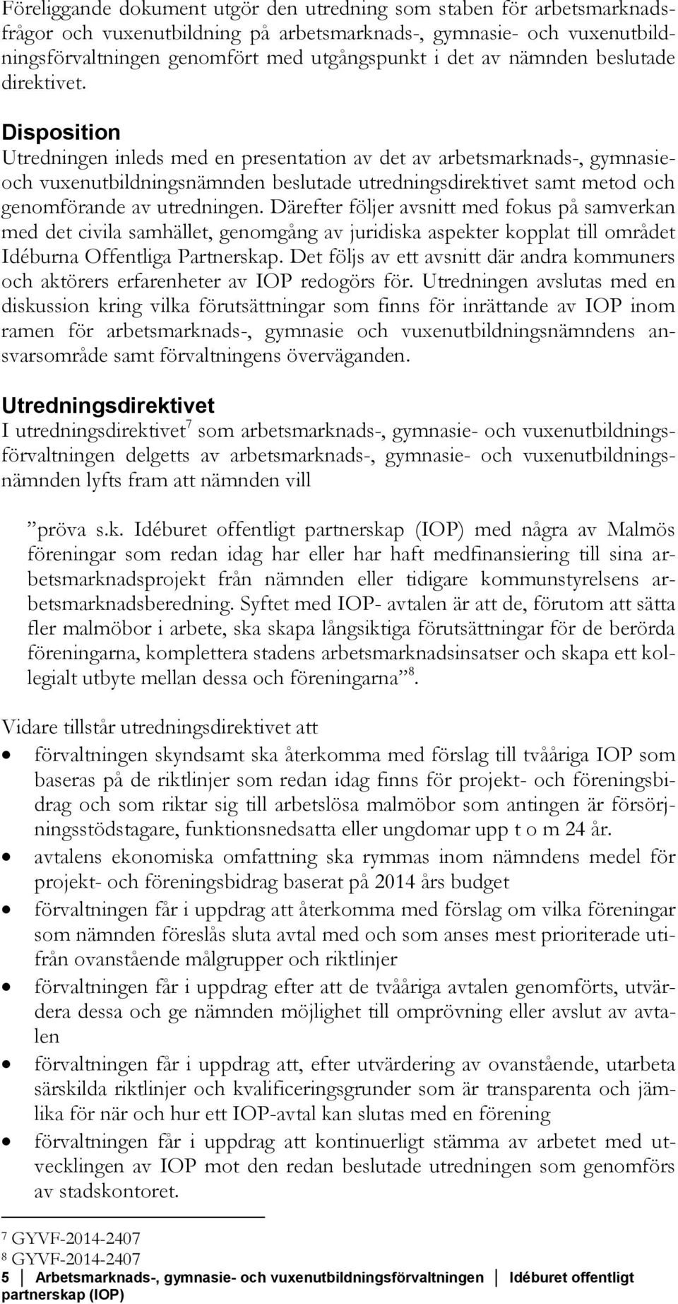 Disposition Utredningen inleds med en presentation av det av arbetsmarknads-, gymnasieoch vuxenutbildningsnämnden beslutade utredningsdirektivet samt metod och genomförande av utredningen.