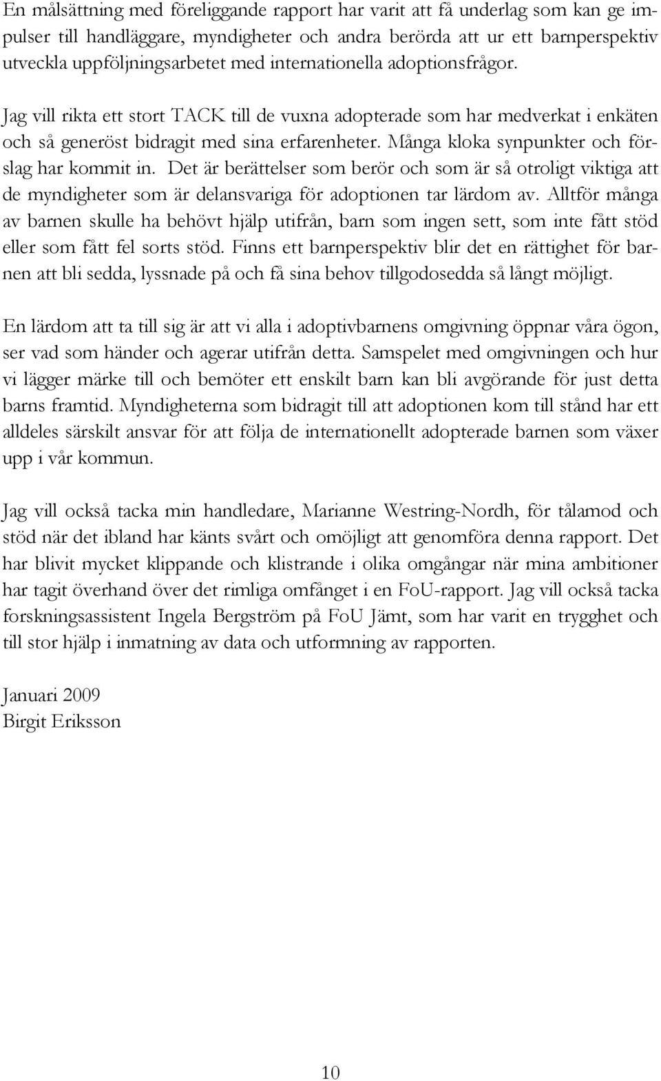 Många kloka synpunkter och förslag har kommit in. Det är berättelser som berör och som är så otroligt viktiga att de myndigheter som är delansvariga för adoptionen tar lärdom av.