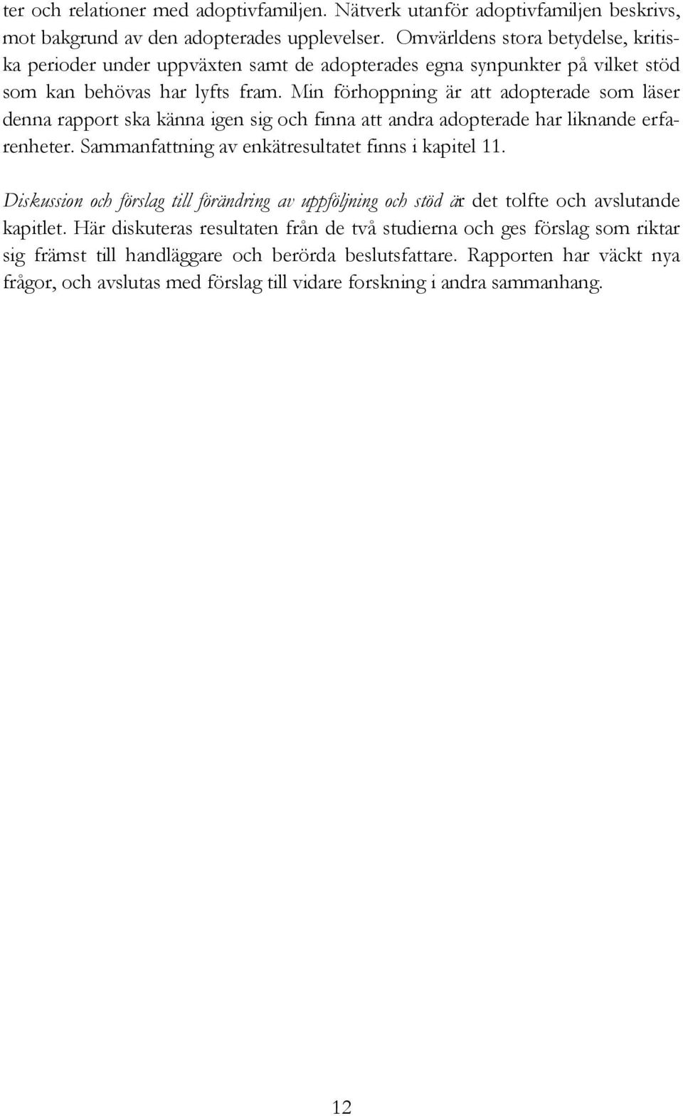 Min förhoppning är att adopterade som läser denna rapport ska känna igen sig och finna att andra adopterade har liknande erfarenheter. Sammanfattning av enkätresultatet finns i kapitel 11.