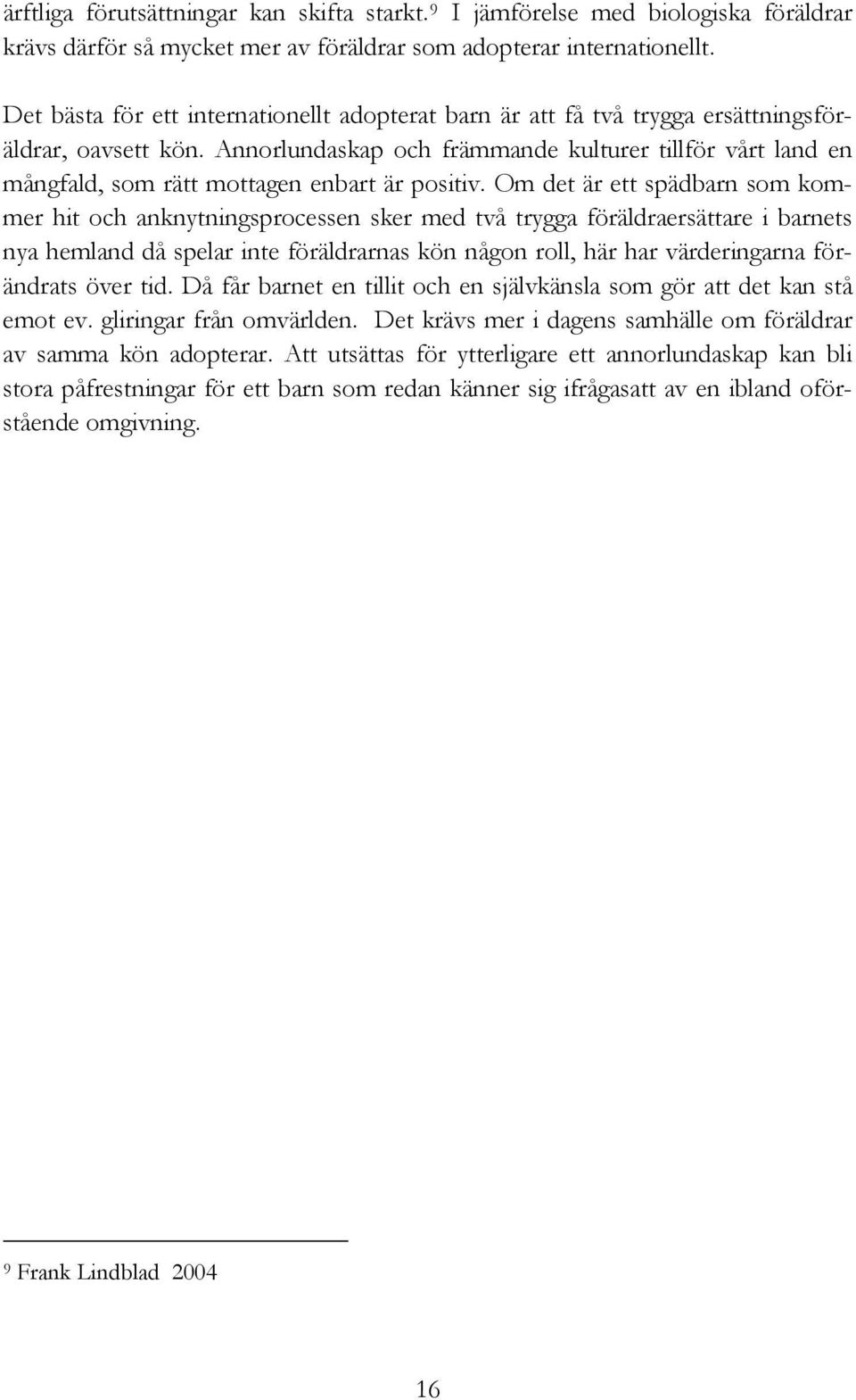 Annorlundaskap och främmande kulturer tillför vårt land en mångfald, som rätt mottagen enbart är positiv.