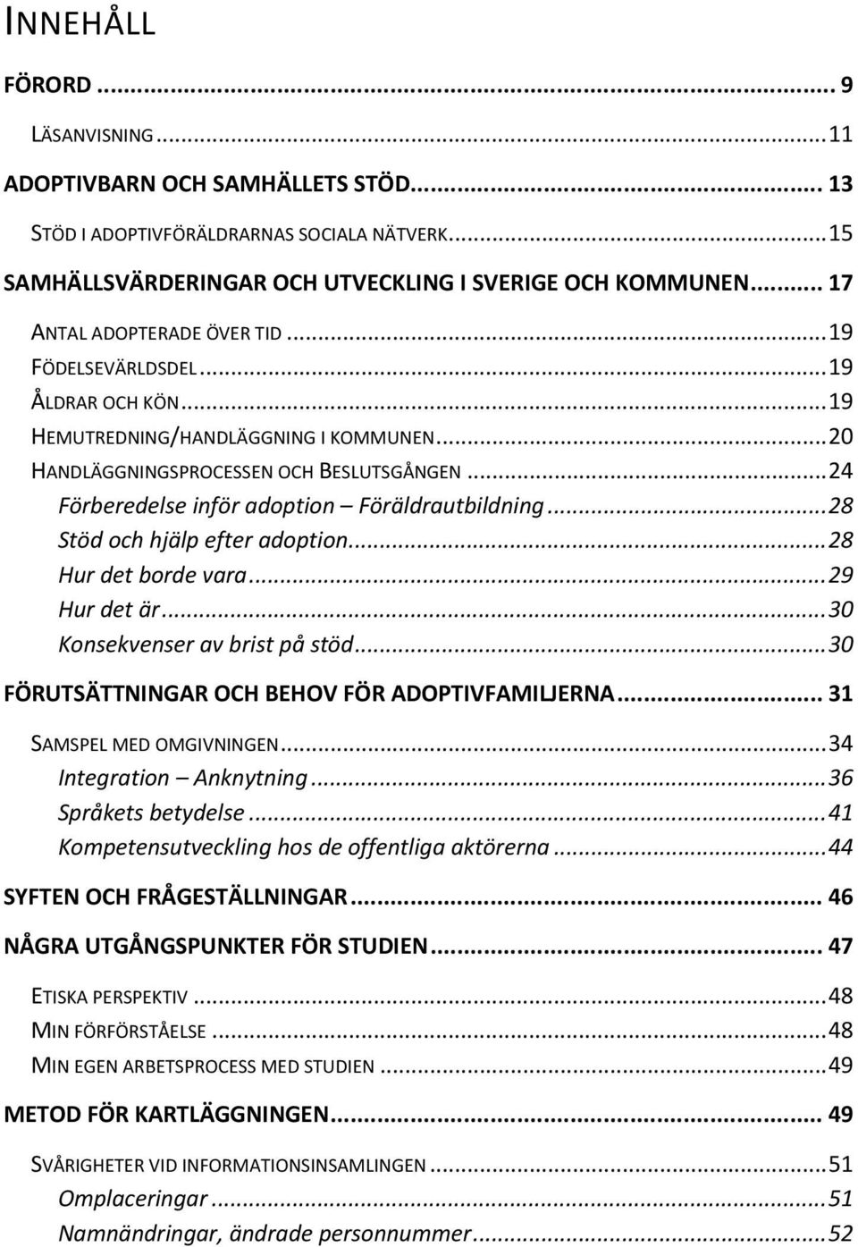 .. 24 Förberedelse inför adoption Föräldrautbildning... 28 Stöd och hjälp efter adoption... 28 Hur det borde vara... 29 Hur det är... 30 Konsekvenser av brist på stöd.