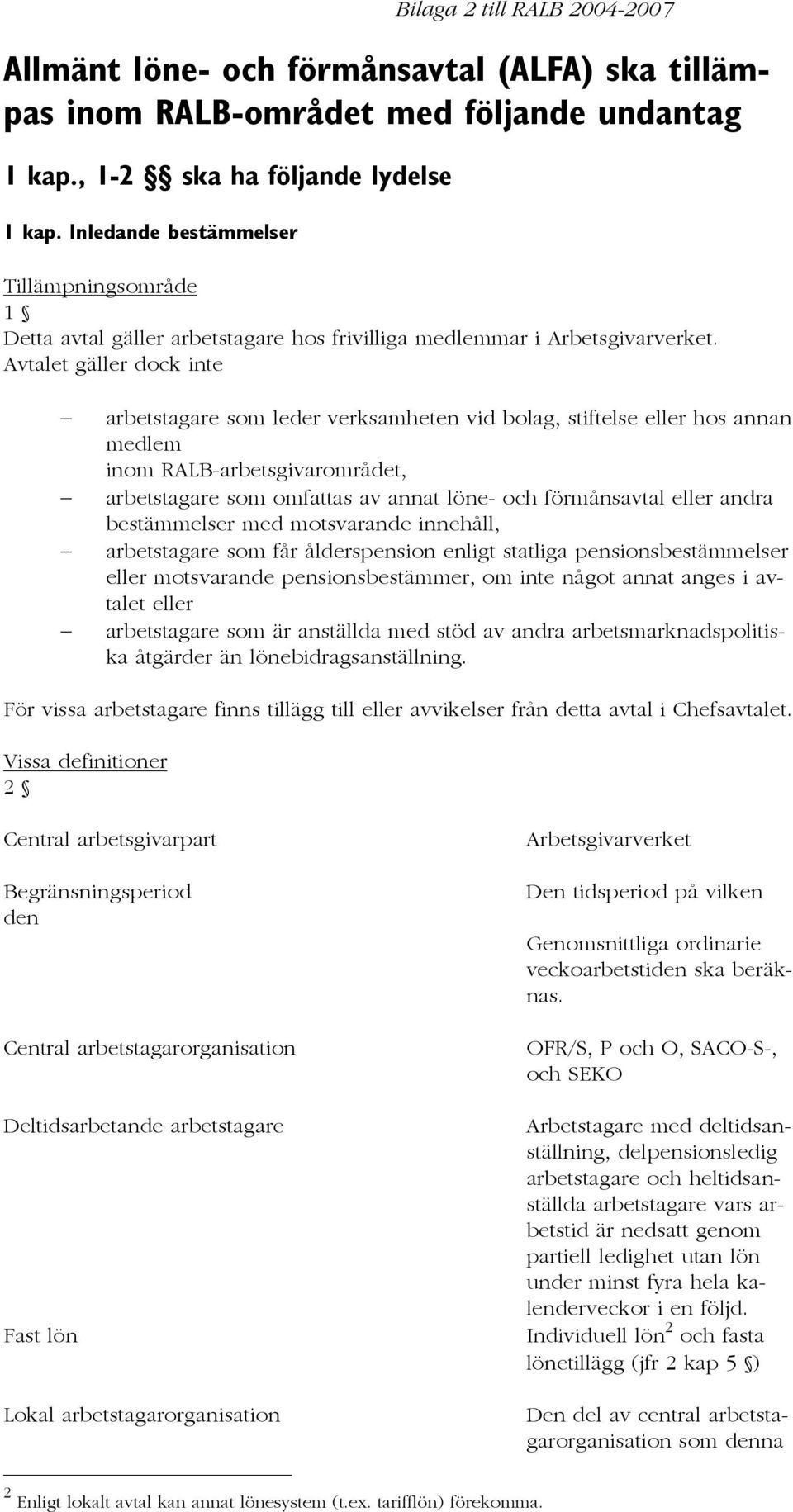 Avtalet gäller dock inte arbetstagare som leder verksamheten vid bolag, stiftelse eller hos annan medlem inom RALB-arbetsgivarområdet, arbetstagare som omfattas av annat löne- och förmånsavtal eller