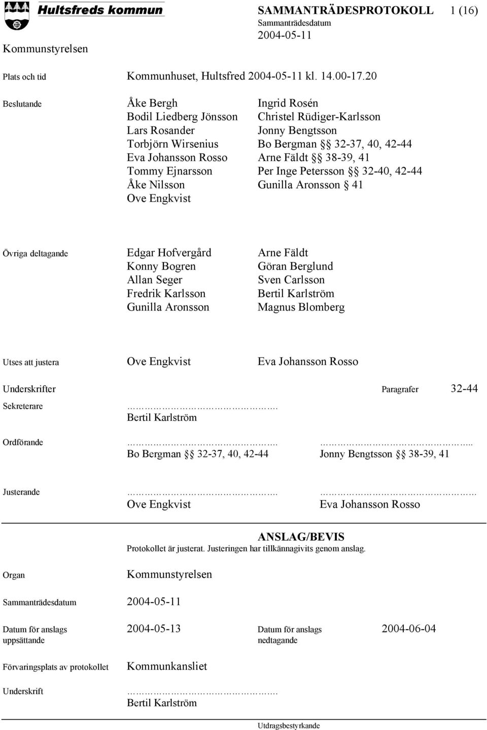 38-39, 41 Tommy Ejnarsson Per Inge Petersson 32-40, 42-44 Åke Nilsson Gunilla Aronsson 41 Ove Engkvist Övriga deltagande Edgar Hofvergård Arne Fäldt Konny Bogren Göran Berglund Allan Seger Sven