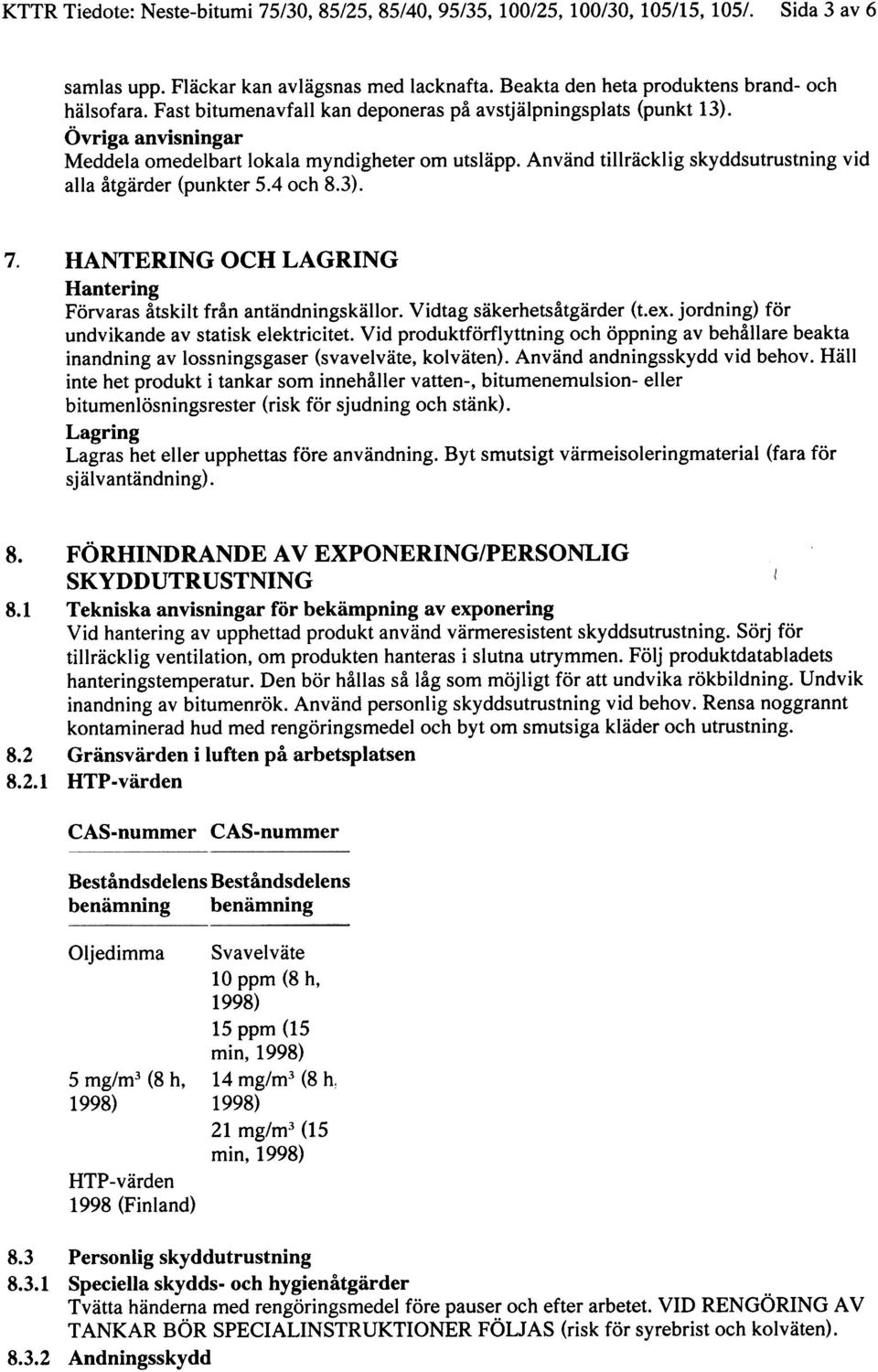 Använd tillräcklig skyddsutrustning vid alla åtgärder (punkter 5.4 och 8.3). 7. HANTERING OCH LAGRING Hantering Förvaras åtskilt från antändningskällor. Vidtag säkerhetsåtgärder (t.ex.