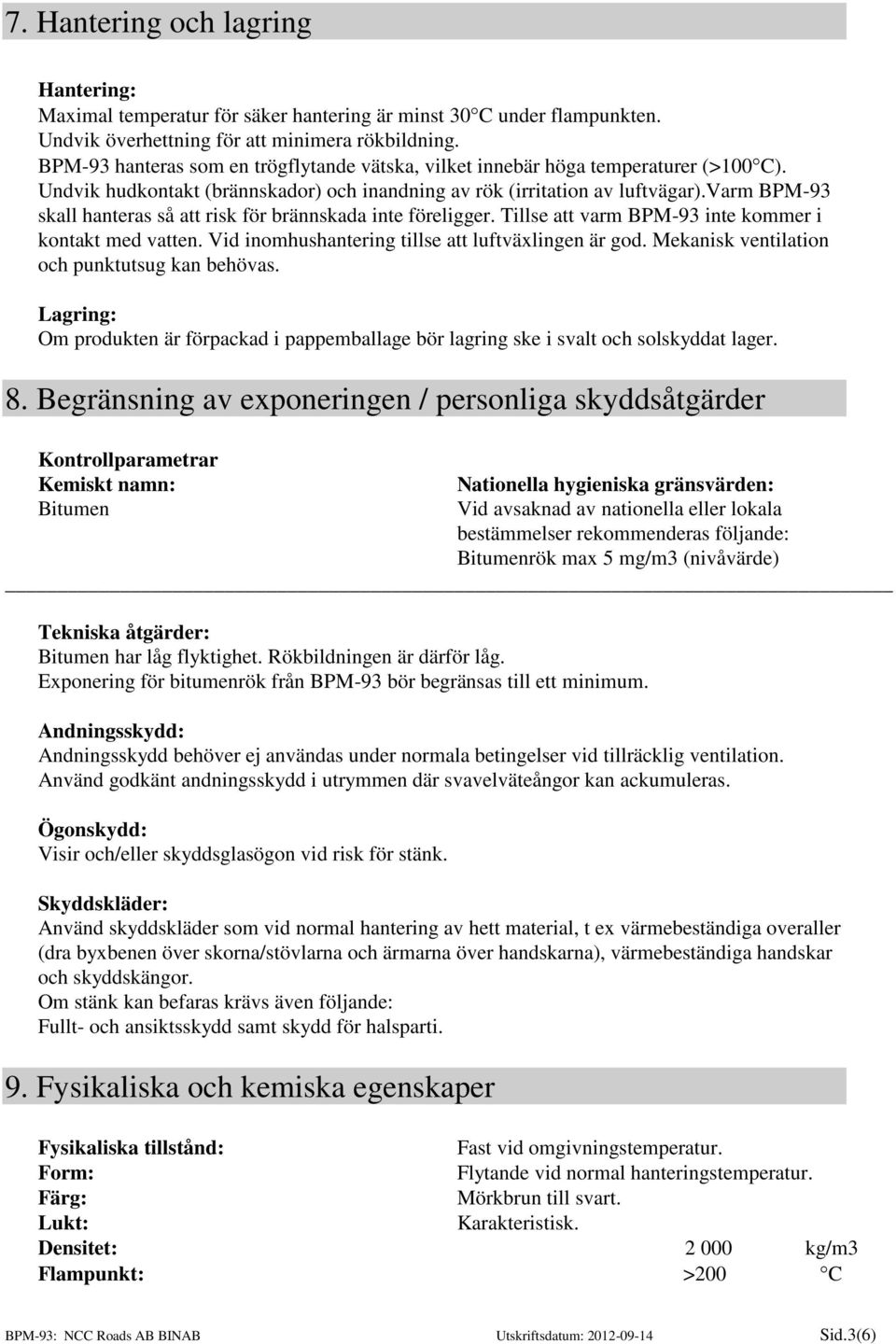 varm BPM-93 skall hanteras så att risk för brännskada inte föreligger. Tillse att varm BPM-93 inte kommer i kontakt med vatten. Vid inomhushantering tillse att luftväxlingen är god.