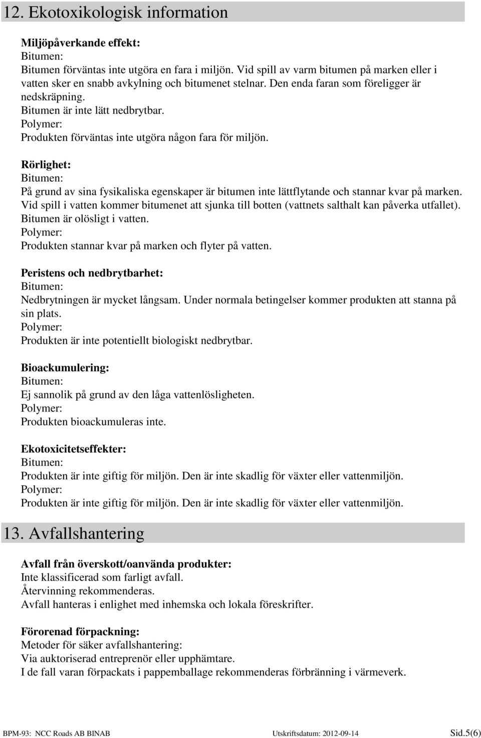 Produkten förväntas inte utgöra någon fara för miljön. Rörlighet: På grund av sina fysikaliska egenskaper är bitumen inte lättflytande och stannar kvar på marken.