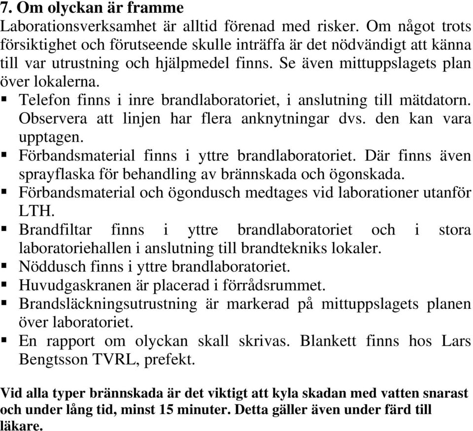 Telefon finns i inre brandlaboratoriet, i anslutning till mätdatorn. Obserera att linjen har flera anknytningar ds. den kan ara upptagen. Förbandsmaterial finns i yttre brandlaboratoriet.