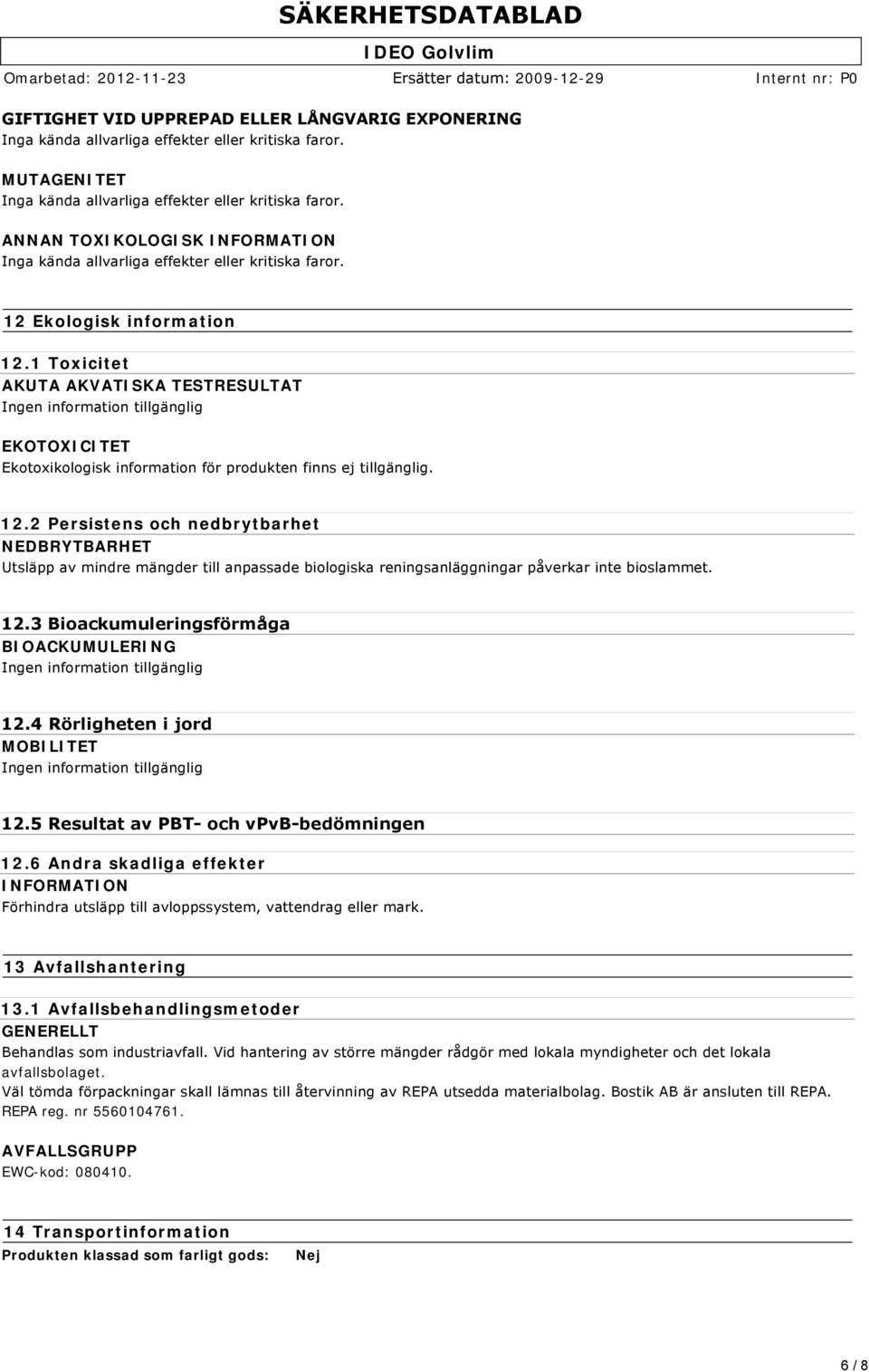 2 Persistens och nedbrytbarhet NEDBRYTBARHET Utsläpp av mindre mängder till anpassade biologiska reningsanläggningar påverkar inte bioslammet. 12.