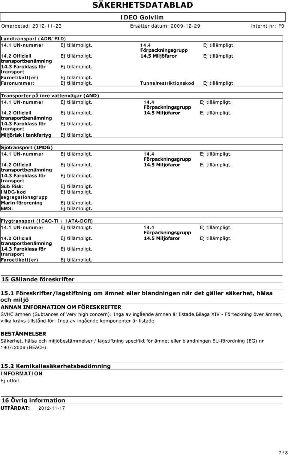 5 Miljöfaror transportbenämning 14.3 Faroklass för transport Miljörisk i tankfartyg Sjötransport (IMDG) 14.1 UN-nummer 14.4 Förpackningsgrupp 14.2 Officiell 14.5 Miljöfaror transportbenämning 14.3 Faroklass för transport Sub Risk: IMDG-kod segregationsgrupp Marin förorening EMS: Flygtransport (ICAO-TI / IATA-DGR) 14.