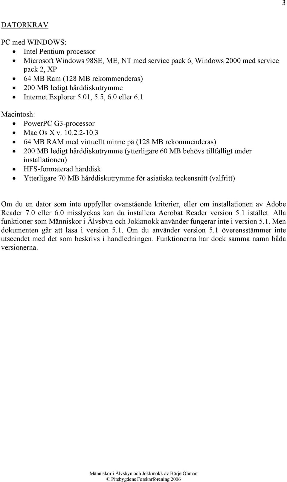 3 64 MB RAM med virtuellt minne på (128 MB rekommenderas) 200 MB ledigt hårddiskutrymme (ytterligare 60 MB behövs tillfälligt under installationen) HFS-formaterad hårddisk Ytterligare 70 MB