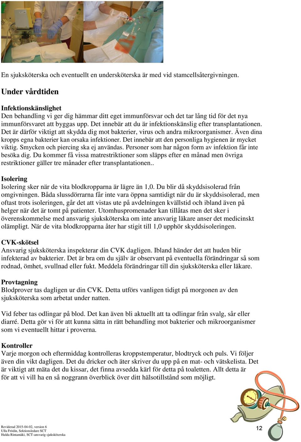 Det innebär att du är infektionskänslig efter transplantationen. Det är därför viktigt att skydda dig mot bakterier, virus och andra mikroorganismer.