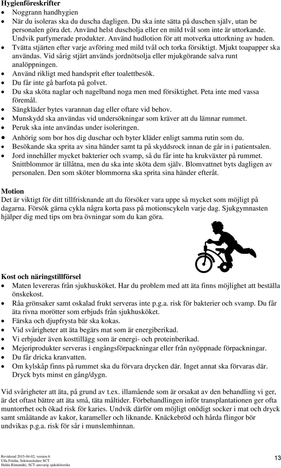 Tvätta stjärten efter varje avföring med mild tvål och torka försiktigt. Mjukt toapapper ska användas. Vid sårig stjärt används jordnötsolja eller mjukgörande salva runt analöppningen.