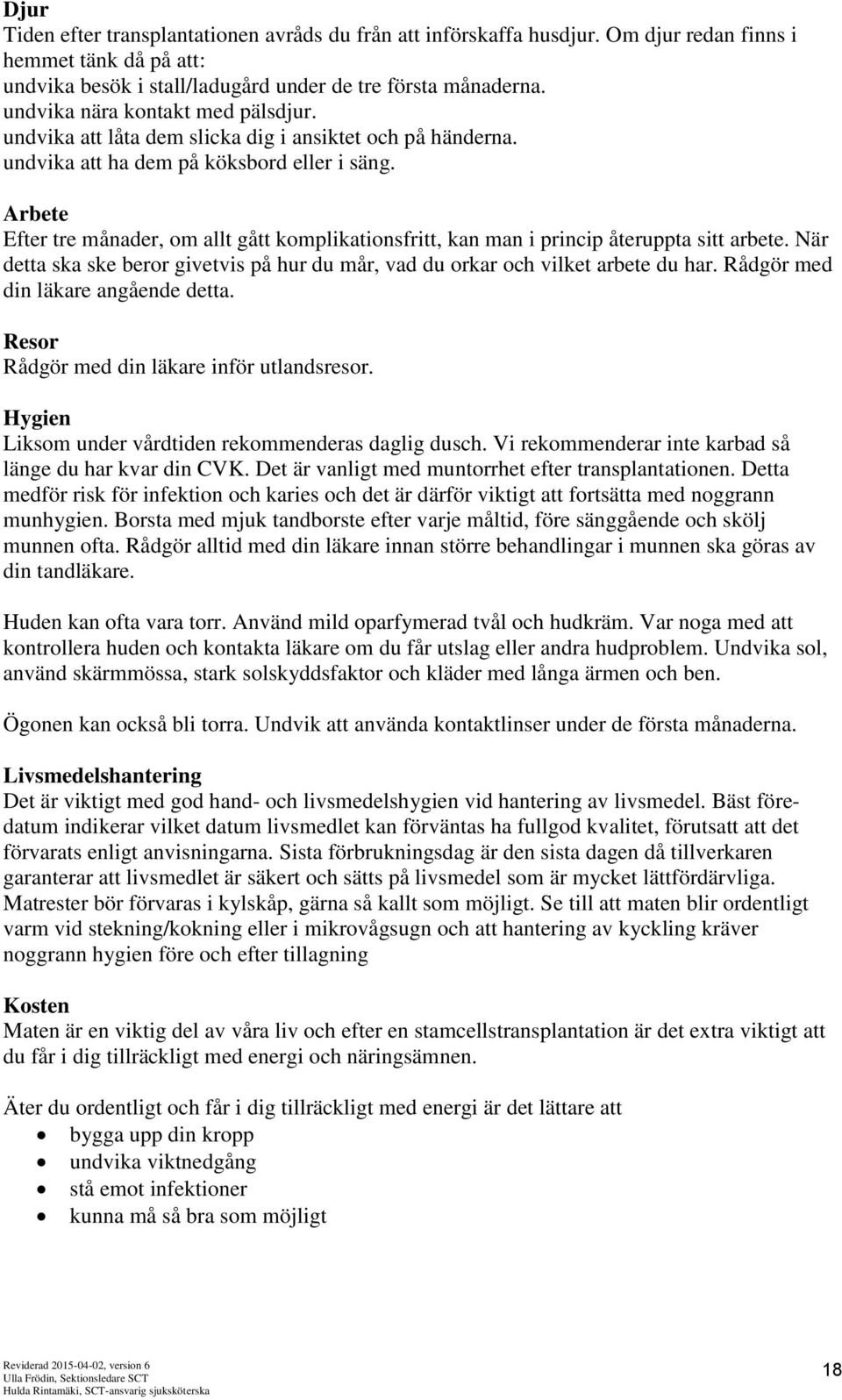 Arbete Efter tre månader, om allt gått komplikationsfritt, kan man i princip återuppta sitt arbete. När detta ska ske beror givetvis på hur du mår, vad du orkar och vilket arbete du har.