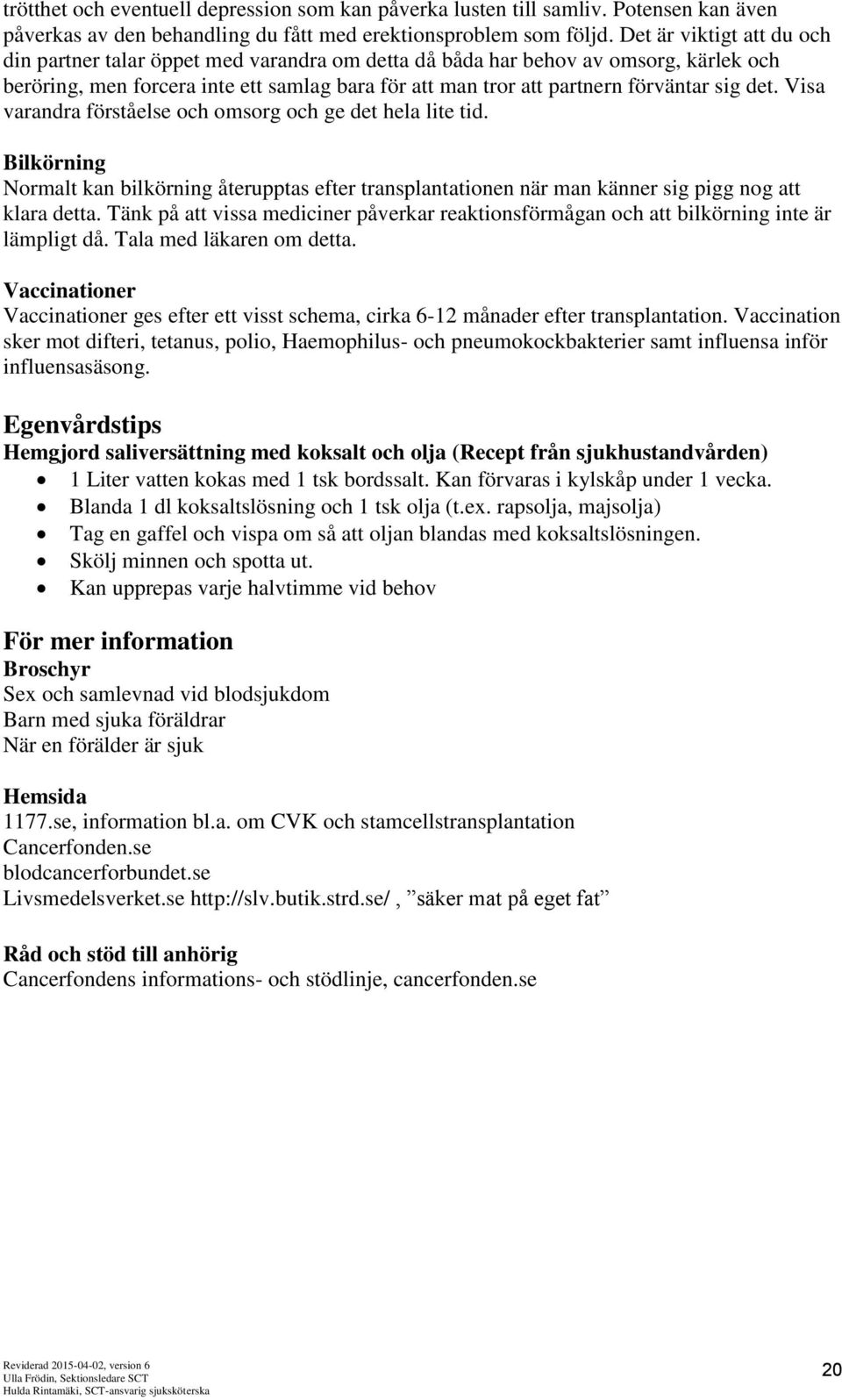 det. Visa varandra förståelse och omsorg och ge det hela lite tid. Bilkörning Normalt kan bilkörning återupptas efter transplantationen när man känner sig pigg nog att klara detta.