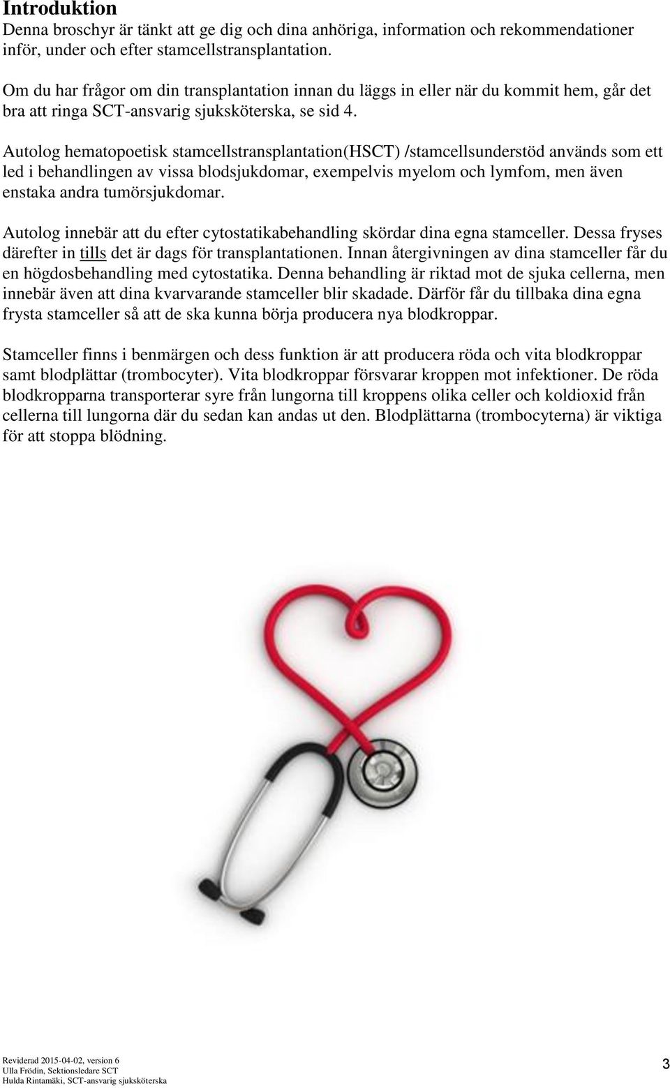 Autolog hematopoetisk stamcellstransplantation(hsct) /stamcellsunderstöd används som ett led i behandlingen av vissa blodsjukdomar, exempelvis myelom och lymfom, men även enstaka andra tumörsjukdomar.