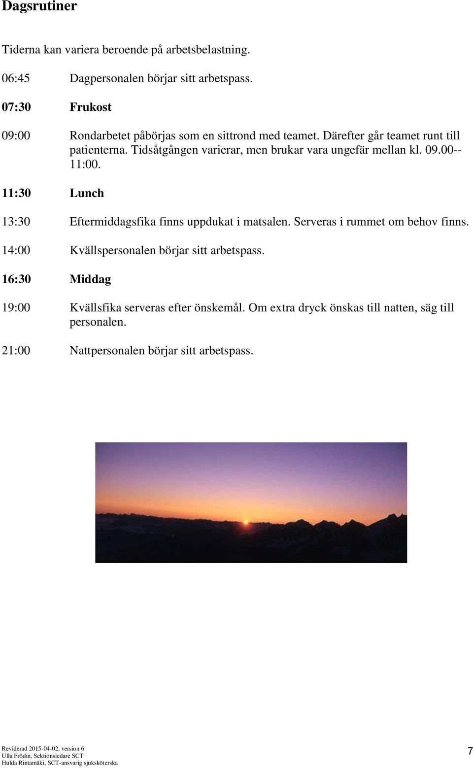 Tidsåtgången varierar, men brukar vara ungefär mellan kl. 09.00-- 11:00. 11:30 Lunch 13:30 Eftermiddagsfika finns uppdukat i matsalen.