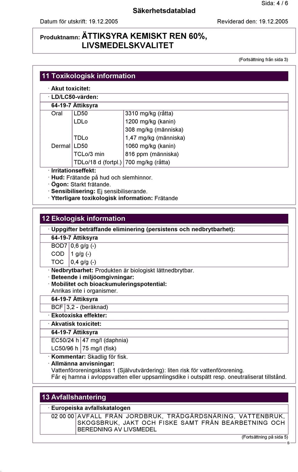 ) 700 mg/kg (råtta) Irritationseffekt: Hud: Frätande på hud och slemhinnor. Ögon: tarkt frätande. ensibilisering: Ej sensibiliserande.