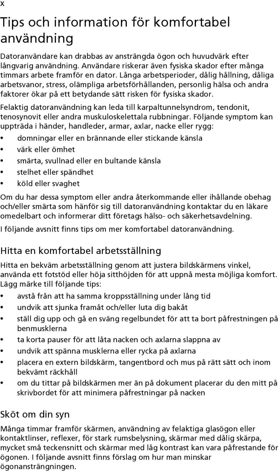 Långa arbetsperioder, dålig hållning, dåliga arbetsvanor, stress, olämpliga arbetsförhållanden, personlig hälsa och andra faktorer ökar på ett betydande sätt risken för fysiska skador.