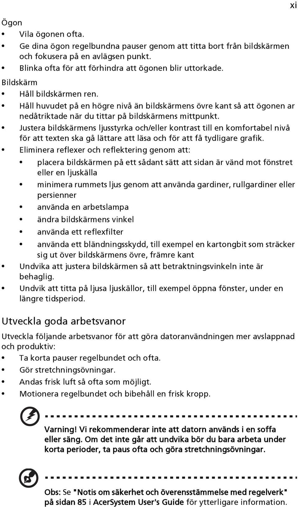 Justera bildskärmens ljusstyrka och/eller kontrast till en komfortabel nivå för att texten ska gå lättare att läsa och för att få tydligare grafik.