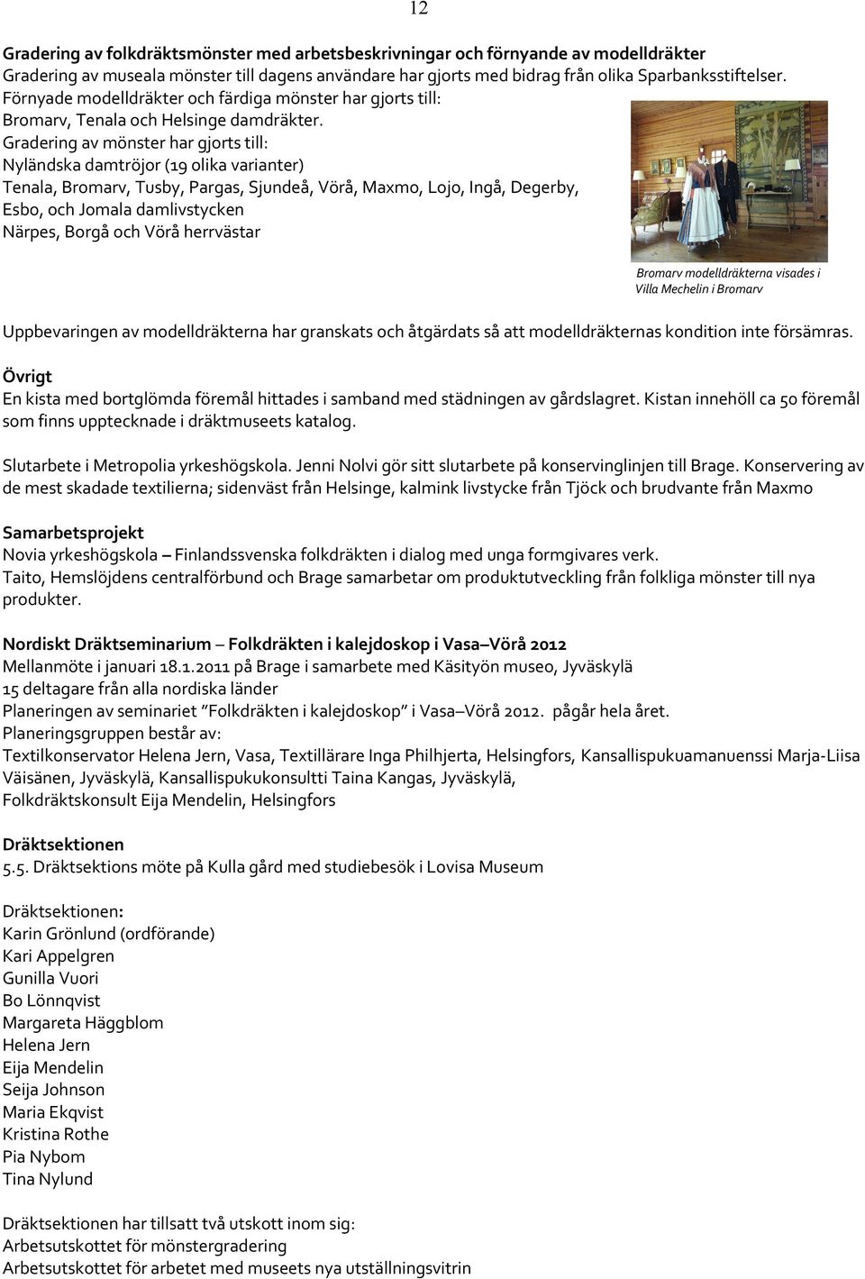 Gradering av mönster har gjorts till: Nyländska damtröjor (19 olika varianter) Tenala, Bromarv, Tusby, Pargas, Sjundeå, Vörå, Maxmo, Lojo, Ingå, Degerby, Esbo, och Jomala damlivstycken Närpes, Borgå