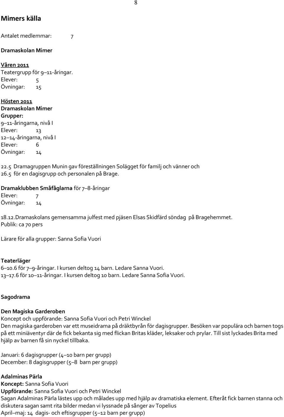 5 Dramagruppen Munin gav föreställningen Solägget för familj och vänner och 26.5 för en dagisgrupp och personalen på Brage. Dramaklubben Småfåglarna för 7 8-åringar Elever: 7 Övningar: 14 18.12.