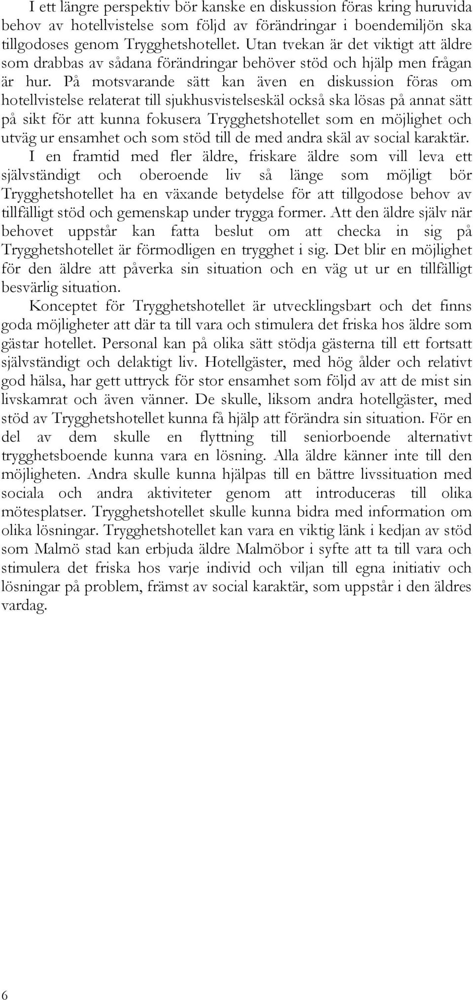 På motsvarande sätt kan även en diskussion föras om hotellvistelse relaterat till sjukhusvistelseskäl också ska lösas på annat sätt på sikt för att kunna fokusera Trygghetshotellet som en möjlighet