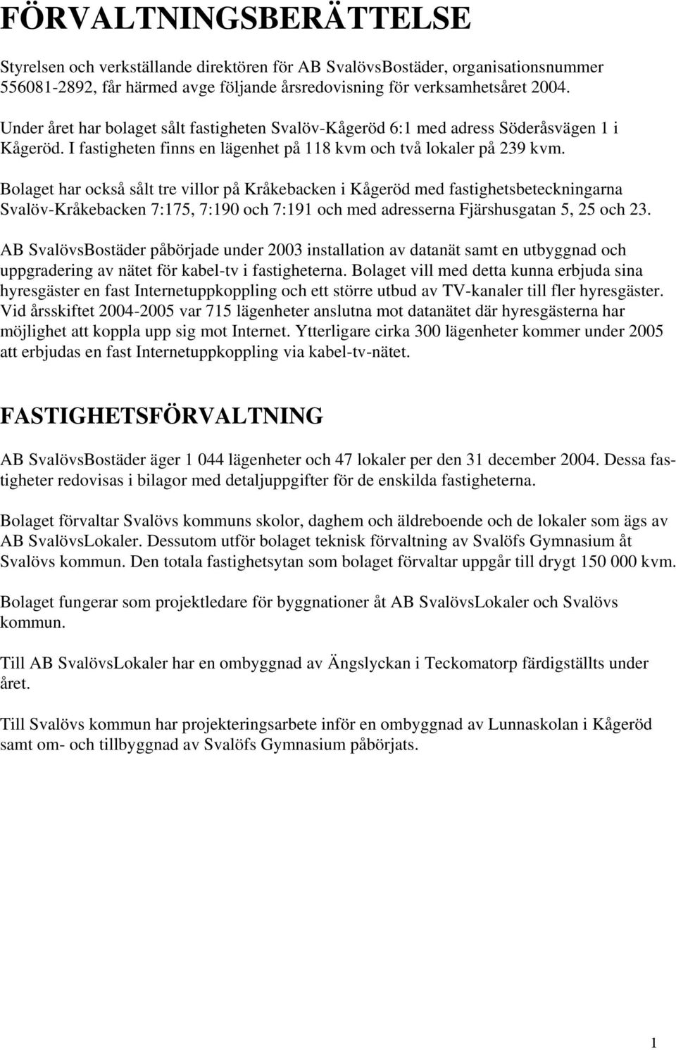 Bolaget har också sålt tre villor på Kråkebacken i Kågeröd med fastighetsbeteckningarna Svalöv-Kråkebacken 7:175, 7:190 och 7:191 och med adresserna Fjärshusgatan 5, 25 och 23.