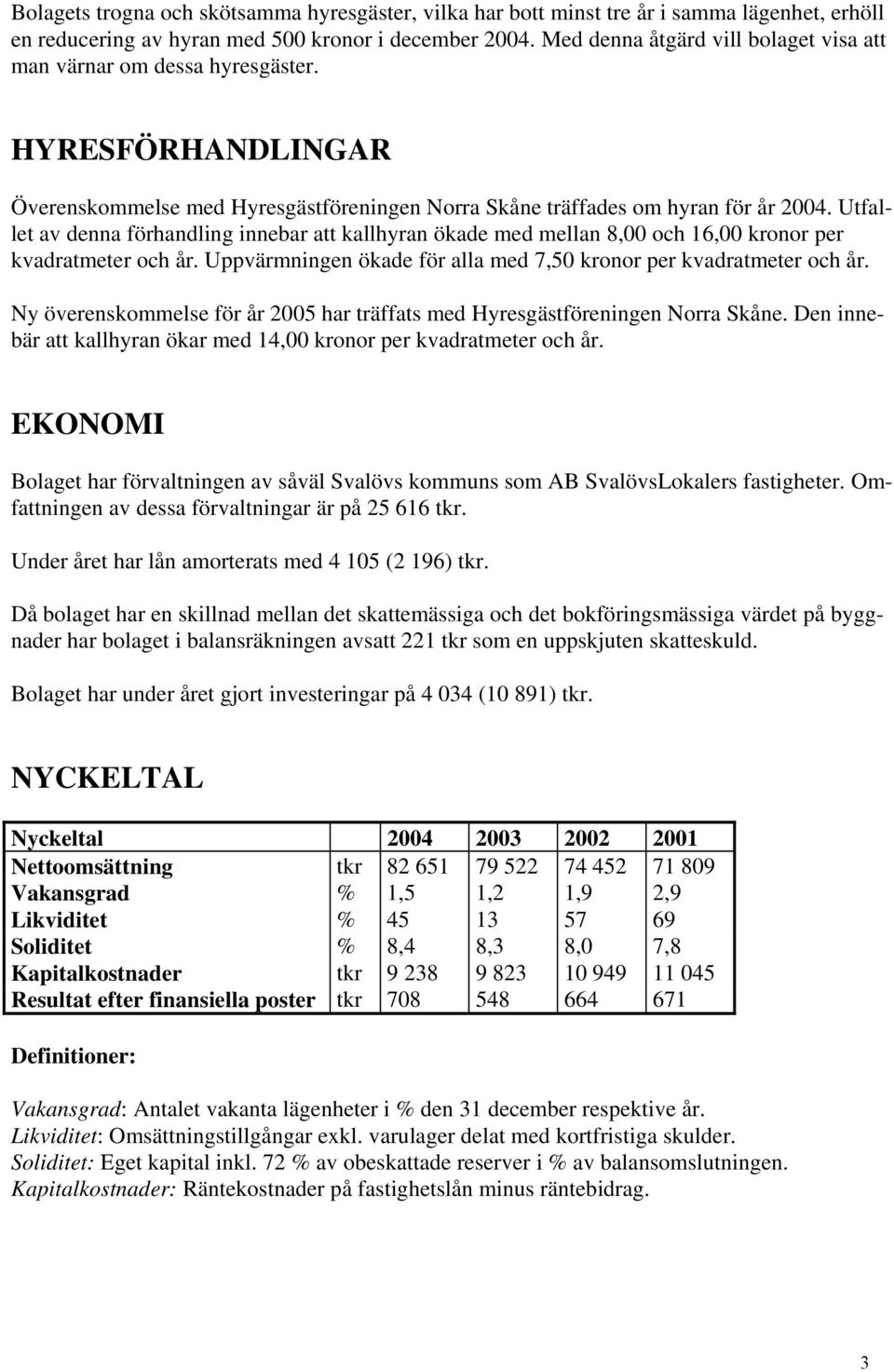 Utfallet av denna förhandling innebar att kallhyran ökade med mellan 8,00 och 16,00 kronor per kvadratmeter och år. Uppvärmningen ökade för alla med 7,50 kronor per kvadratmeter och år.