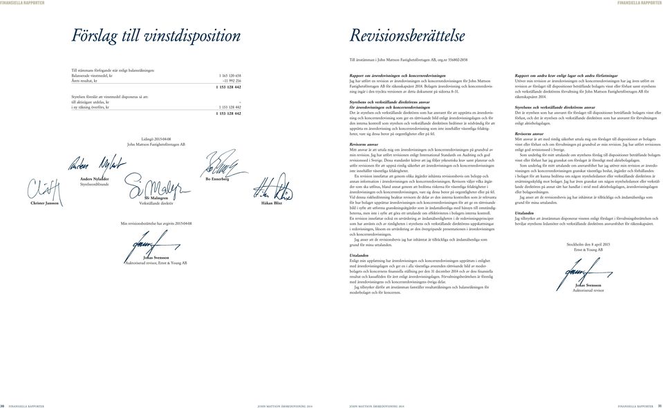 vinstmedel disponeras så att: till aktieägare utdelas, kr i ny räkning överförs, kr 1 153 128 442 1 153 128 442 Anders Nylander Styrelseordförande Lidingö 2015-04-08 Fastighetsföretagen AB Siv