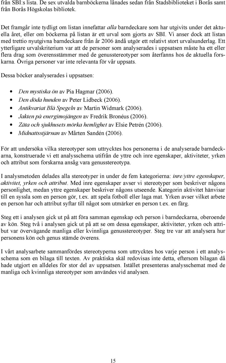 Vi anser dock att listan med trettio nyutgivna barndeckare från år 2006 ändå utgör ett relativt stort urvalsunderlag.