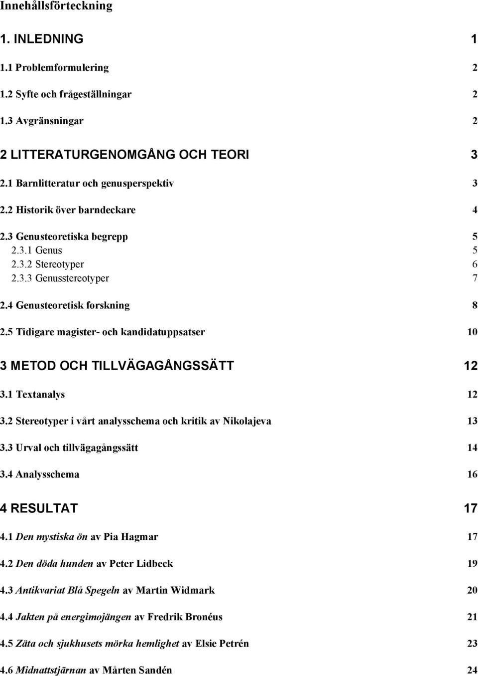 5 Tidigare magister- och kandidatuppsatser 10 3 METOD OCH TILLVÄGAGÅNGSSÄTT 12 3.1 Textanalys 12 3.2 Stereotyper i vårt analysschema och kritik av Nikolajeva 13 3.3 Urval och tillvägagångssätt 14 3.