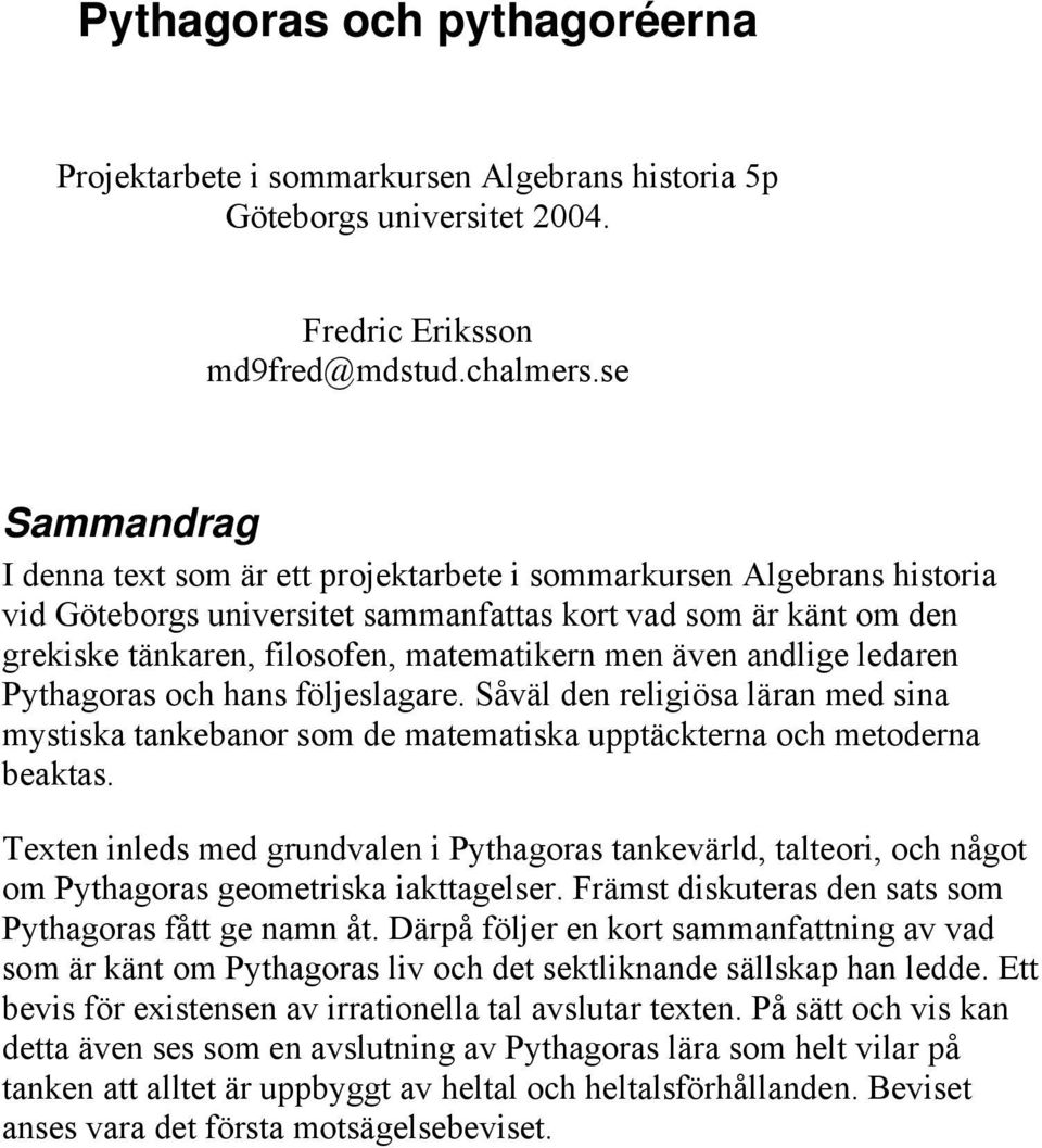 även andlige ledaren Pythagoras och hans följeslagare. Såväl den religiösa läran med sina mystiska tankebanor som de matematiska upptäckterna och metoderna beaktas.